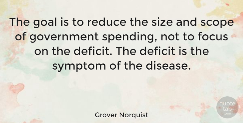 Grover Norquist Quote About Government, Goal, Focus: The Goal Is To Reduce...