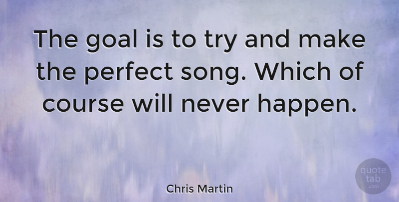 Chris Martin Quote About Song, Perfect, Goal: The Goal Is To Try...