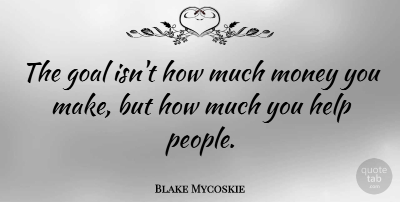 Blake Mycoskie Quote About Goal, People, Helping: The Goal Isnt How Much...