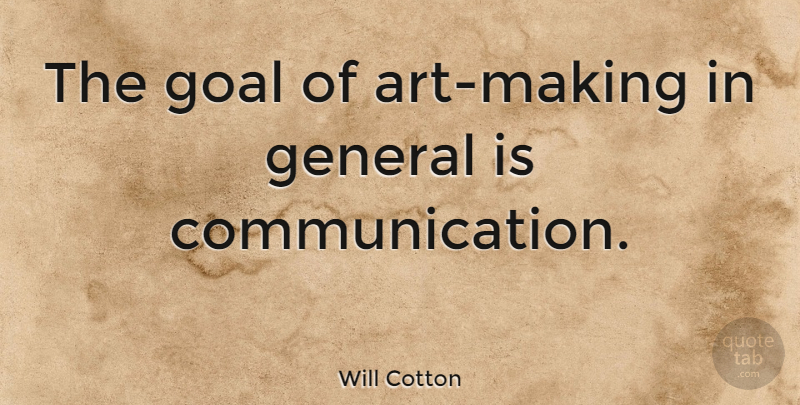 Will Cotton Quote About Art, Communication, Goal: The Goal Of Art Making...