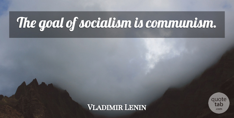 Vladimir Lenin Quote About Goal, Historical, Socialism: The Goal Of Socialism Is...