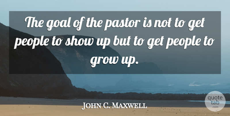 John C. Maxwell Quote About Christian, Growing Up, Past: The Goal Of The Pastor...