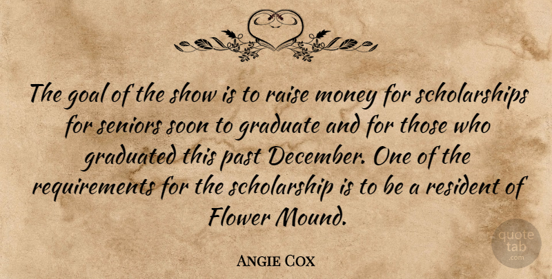 Angie Cox Quote About Flower, Goal, Graduate, Graduated, Money: The Goal Of The Show...