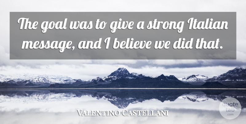 Valentino Castellani Quote About Believe, Goal, Italian, Strong: The Goal Was To Give...