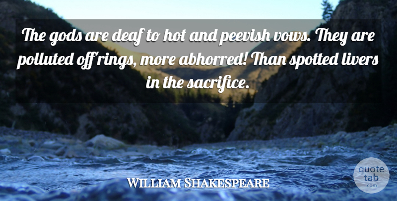 William Shakespeare Quote About Sacrifice, Hot, Deaf: The Gods Are Deaf To...