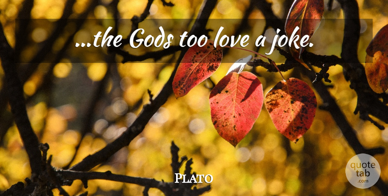 Plato Quote About Jokes: The Gods Too Love A...