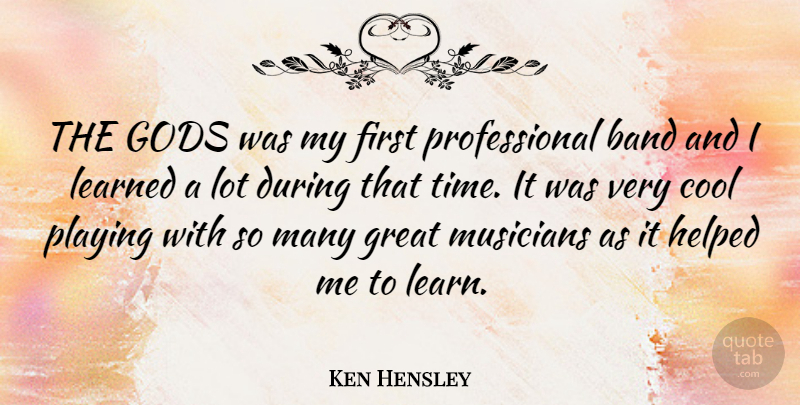 Ken Hensley Quote About Firsts, Musician, Band: The Gods Was My First...