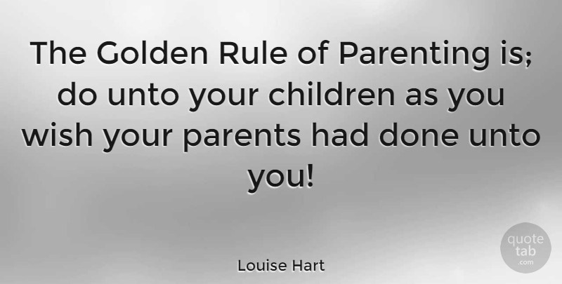 Louise Hart Quote About Children, Parent, Wish: The Golden Rule Of Parenting...