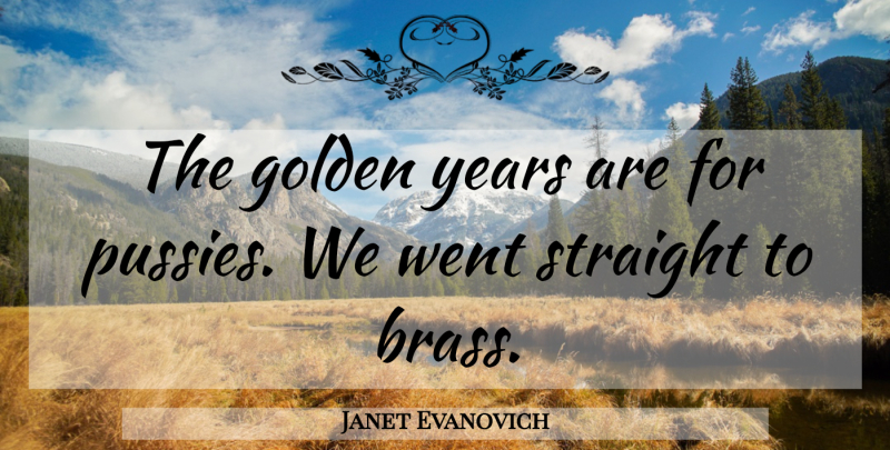 Janet Evanovich Quote About Years, Pussy, Golden: The Golden Years Are For...