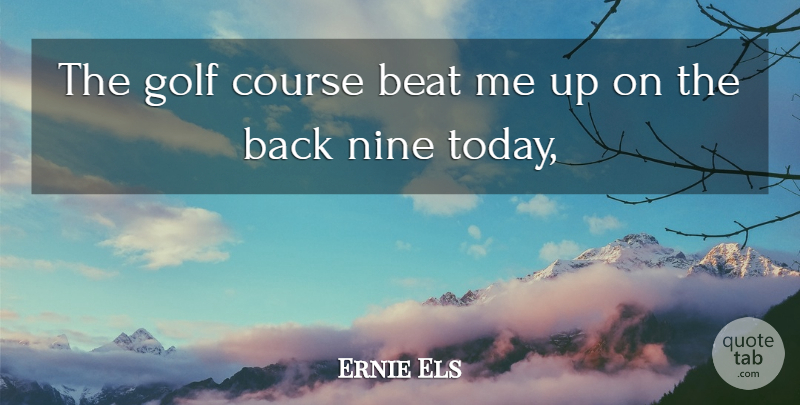 Ernie Els Quote About Beat, Course, Golf, Nine: The Golf Course Beat Me...
