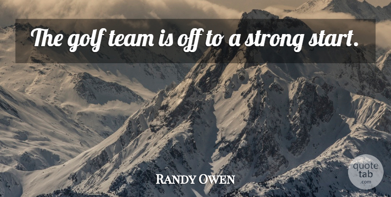 Randy Owen Quote About Golf, Strong, Team: The Golf Team Is Off...