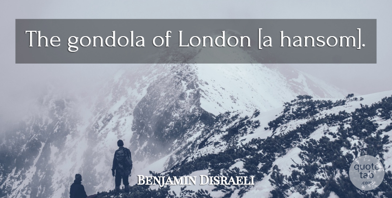 Benjamin Disraeli Quote About London, Gondolas: The Gondola Of London A...