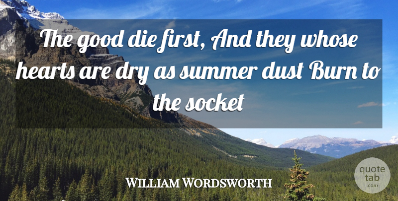 William Wordsworth Quote About Burn, Die, Dry, Dust, Good: The Good Die First And...