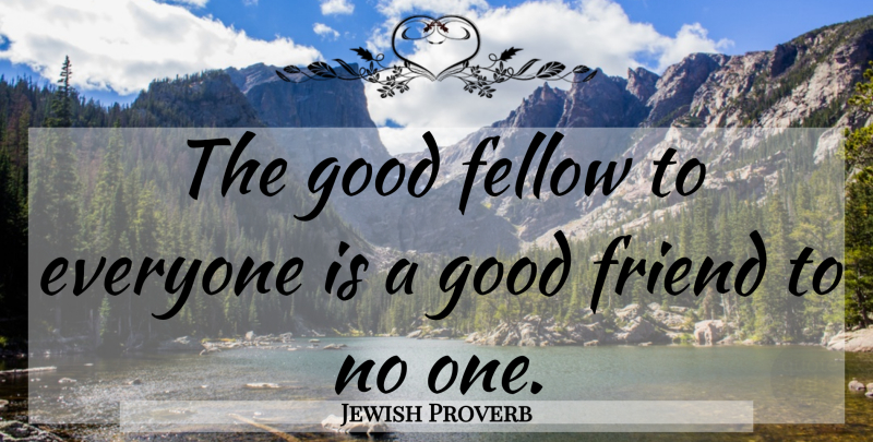 Jewish Proverb Quote About Fellow, Friend, Friends Or Friendship, Good, Proverbs: The Good Fellow To Everyone...