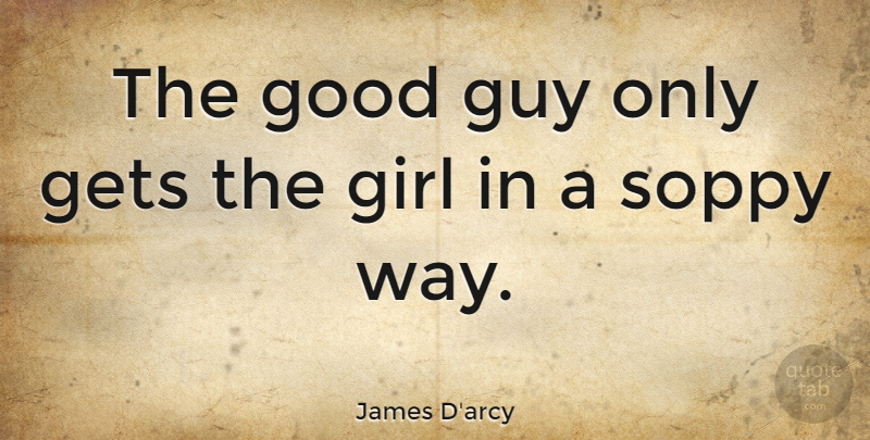 James D'arcy Quote About Girl, Guy, Way: The Good Guy Only Gets...