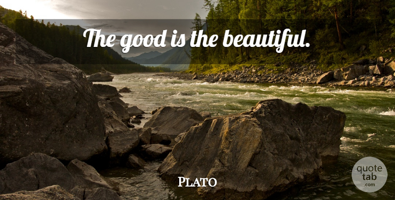 Plato Quote About Beautiful, Philosophical: The Good Is The Beautiful...