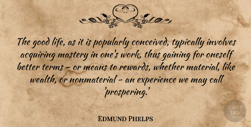 Edmund Phelps Quote About Acquiring, Call, Experience, Gaining, Good: The Good Life As It...