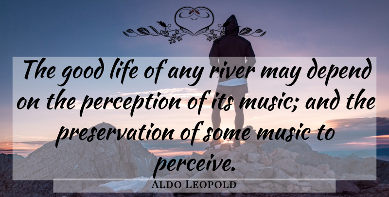 Aldo Leopold Quote About Good Life, Rivers, Perception: The Good Life Of Any...