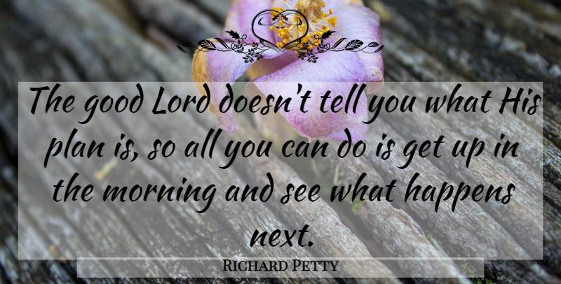 Richard Petty Quote About Morning, Next, Lord: The Good Lord Doesnt Tell...