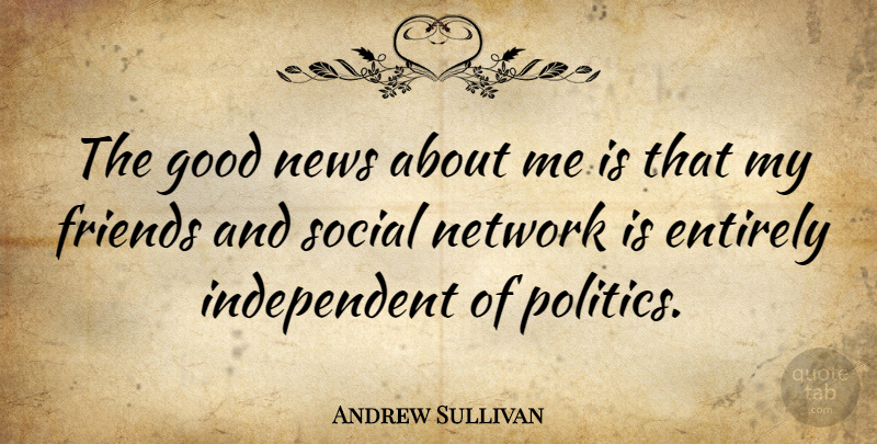 Andrew Sullivan Quote About Independent, News, Social Network: The Good News About Me...