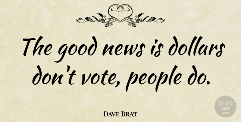 Dave Brat Quote About Dollars, Good, People: The Good News Is Dollars...