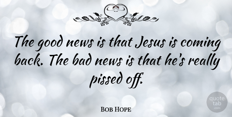 Bob Hope Quote About Jesus, News, Pissed Off: The Good News Is That...