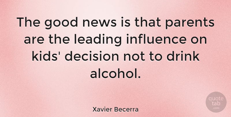 Xavier Becerra Quote About Decision, Drink, Good, Influence, Leading: The Good News Is That...
