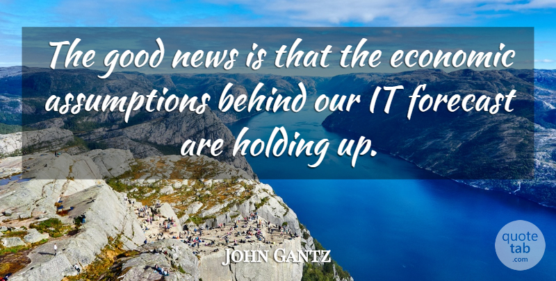John Gantz Quote About Behind, Economic, Forecast, Good, Holding: The Good News Is That...
