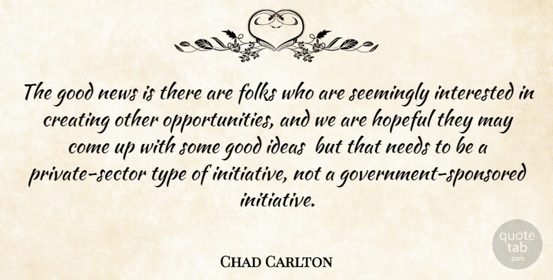 Chad Carlton Quote About Creating, Folks, Good, Hopeful, Ideas: The Good News Is There...