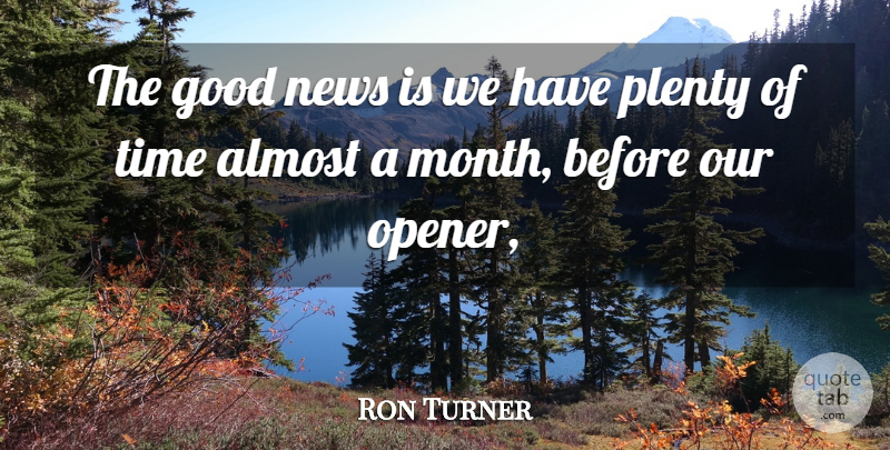 Ron Turner Quote About Almost, Good, News, Plenty, Time: The Good News Is We...