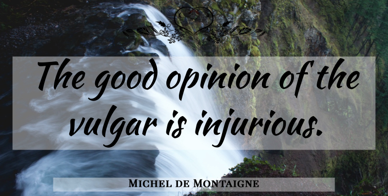 Michel de Montaigne Quote About Opinion, Popularity, Vulgar: The Good Opinion Of The...