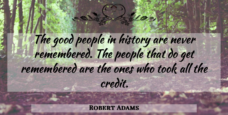 Robert Adams Quote About Good, History, People, Remembered, Took: The Good People In History...
