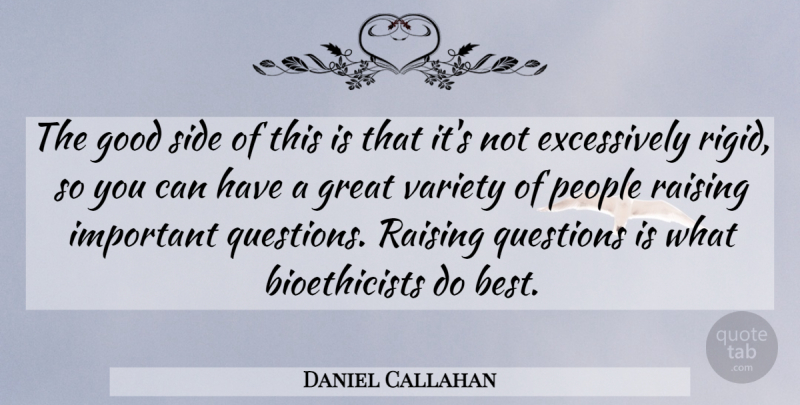 Daniel Callahan Quote About Good, Great, People, Questions, Raising: The Good Side Of This...