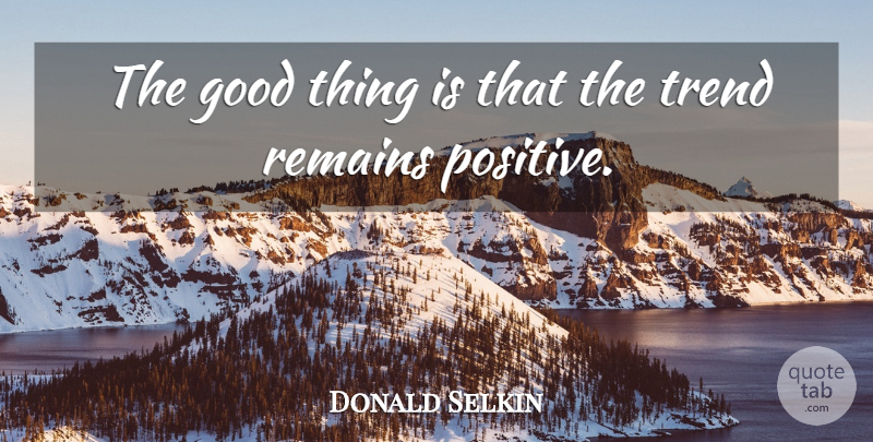 Donald Selkin Quote About Good, Remains, Trend: The Good Thing Is That...
