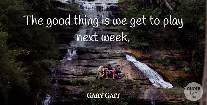 Gary Gait Quote About Good, Next: The Good Thing Is We...