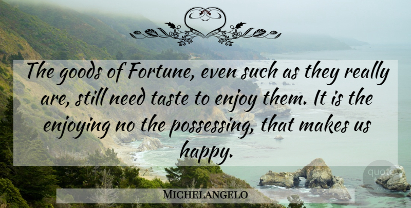 Michelangelo Quote About Character, Taste, Needs: The Goods Of Fortune Even...
