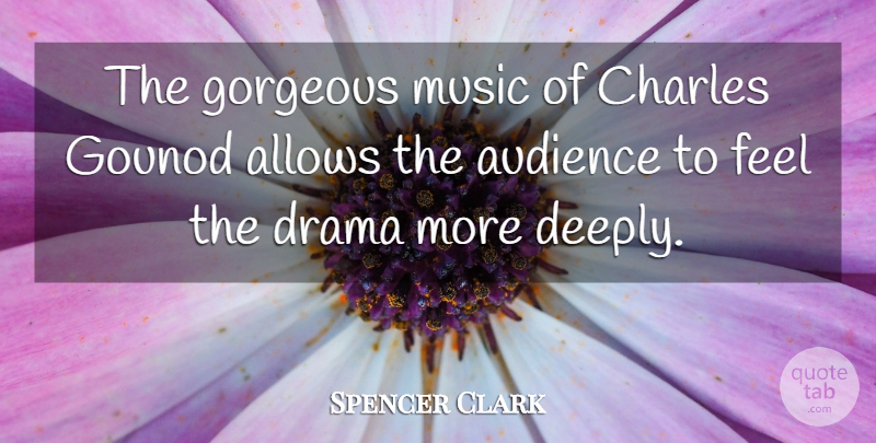 Spencer Clark Quote About Audience, Charles, Drama, Gorgeous, Music: The Gorgeous Music Of Charles...