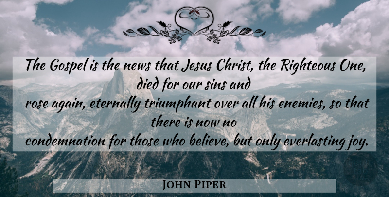 John Piper Quote About Jesus, Believe, Rose: The Gospel Is The News...