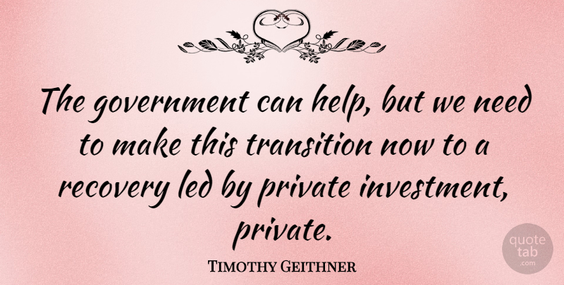Timothy Geithner Quote About Recovery, Government, Needs: The Government Can Help But...