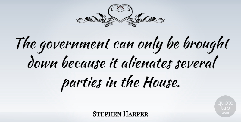 Stephen Harper Quote About Party, Government, House: The Government Can Only Be...