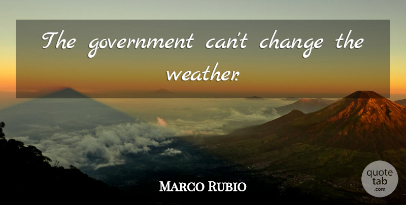 Marco Rubio Quote About Weather, Government, Climate Change: The Government Cant Change The...