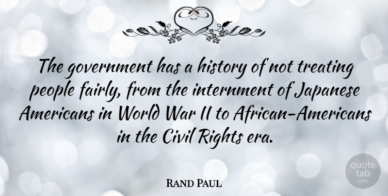 Rand Paul Quote About Civil, Government, History, Internment, Japanese: The Government Has A History...