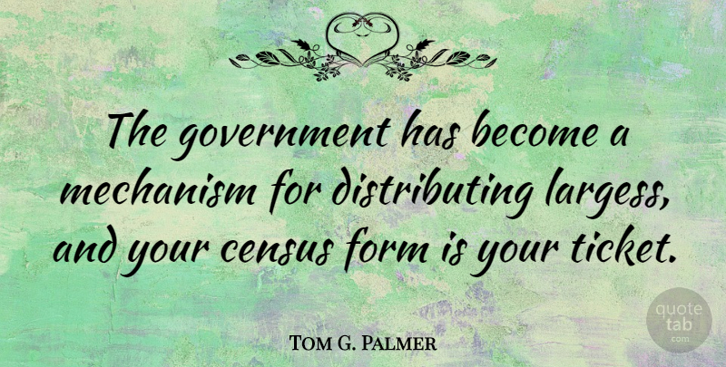 Tom G. Palmer Quote About Government, Tickets, Census: The Government Has Become A...