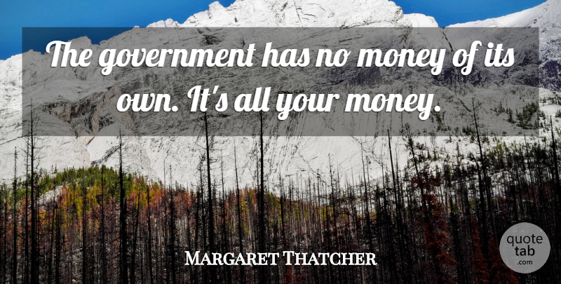 Margaret Thatcher Quote About Government, No Money: The Government Has No Money...