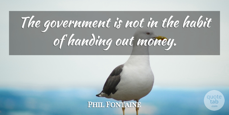 Phil Fontaine Quote About Government, Habit, Handing: The Government Is Not In...