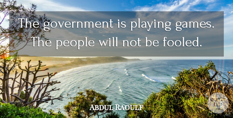 Abdul Raoulf Quote About Games, Government, People, Playing: The Government Is Playing Games...