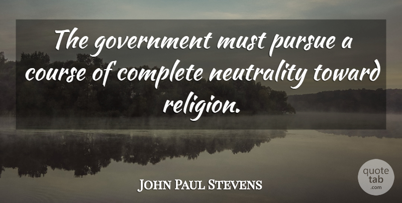 John Paul Stevens Quote About Government, Neutrality, Pursue: The Government Must Pursue A...