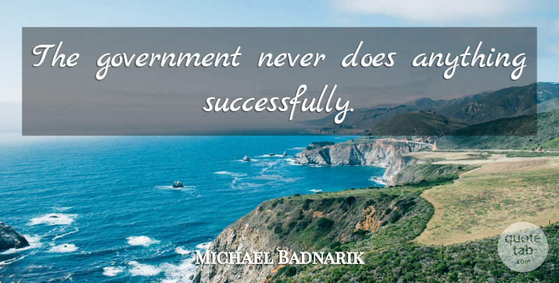 Michael Badnarik Quote About Government, Doe: The Government Never Does Anything...