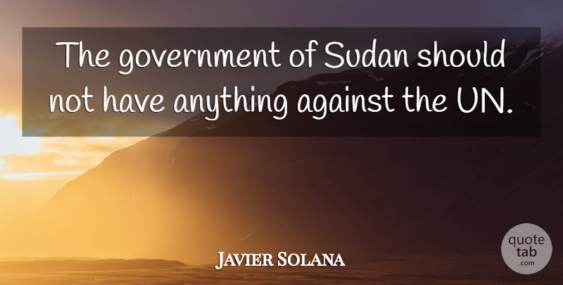 Javier Solana Quote About Against, Government, Sudan: The Government Of Sudan Should...