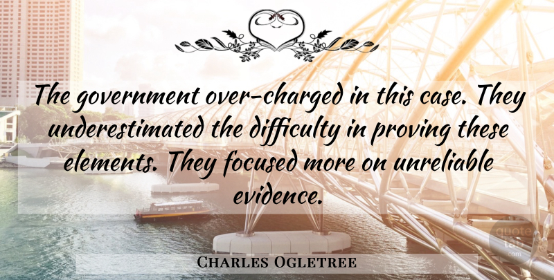 Charles Ogletree Quote About Difficulty, Focused, Government, Proving, Unreliable: The Government Over Charged In...